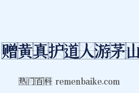 赠黄真护道人游茅山是什么意思的图片